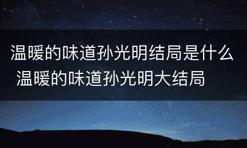 温暖的味道孙光明结局是什么 温暖的味道孙光明大结局