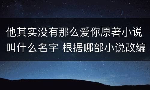 他其实没有那么爱你原著小说叫什么名字 根据哪部小说改编的