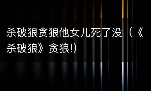 杀破狼贪狼他女儿死了没（《杀破狼》贪狼!）
