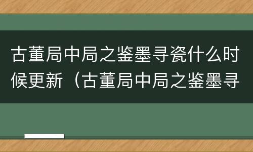 古董局中局之鉴墨寻瓷什么时候更新（古董局中局之鉴墨寻瓷 豆瓣）