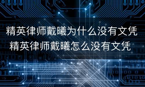 精英律师戴曦为什么没有文凭 精英律师戴曦怎么没有文凭