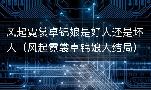 风起霓裳卓锦娘是好人还是坏人（风起霓裳卓锦娘大结局）