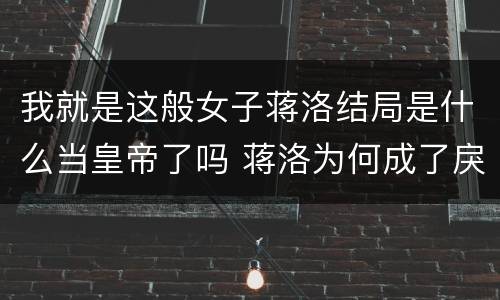 我就是这般女子蒋洛结局是什么当皇帝了吗 蒋洛为何成了戾王