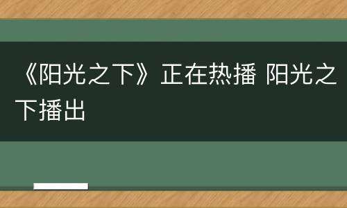 《阳光之下》正在热播 阳光之下播出