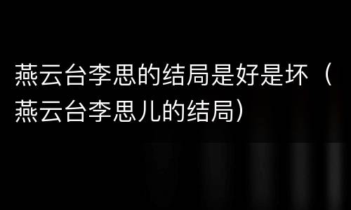 燕云台李思的结局是好是坏（燕云台李思儿的结局）