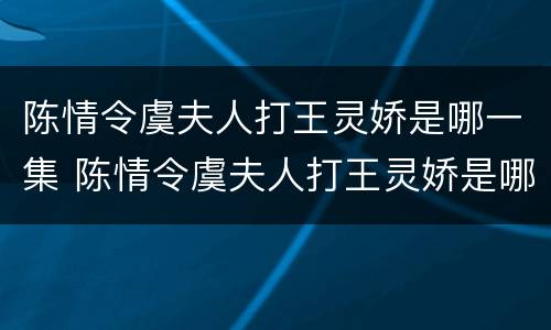 陈情令虞夫人打王灵娇是哪一集 陈情令虞夫人打王灵娇是哪一集的