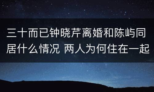 三十而已钟晓芹离婚和陈屿同居什么情况 两人为何住在一起