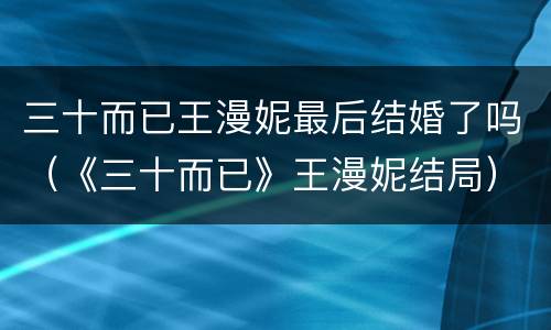 三十而已王漫妮最后结婚了吗（《三十而已》王漫妮结局）