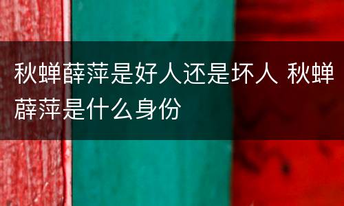 秋蝉薛萍是好人还是坏人 秋蝉薜萍是什么身份