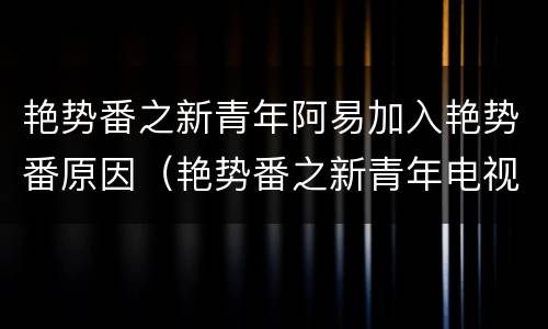 艳势番之新青年阿易加入艳势番原因（艳势番之新青年电视剧阿易）