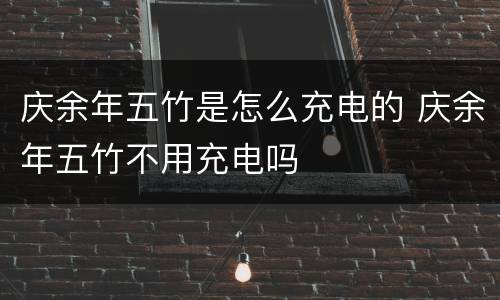 庆余年五竹是怎么充电的 庆余年五竹不用充电吗