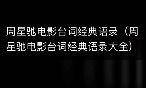 周星驰电影台词经典语录（周星驰电影台词经典语录大全）