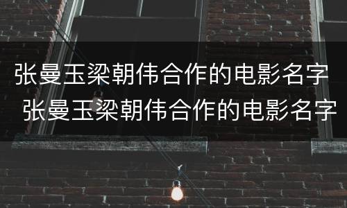 张曼玉梁朝伟合作的电影名字 张曼玉梁朝伟合作的电影名字叫什么