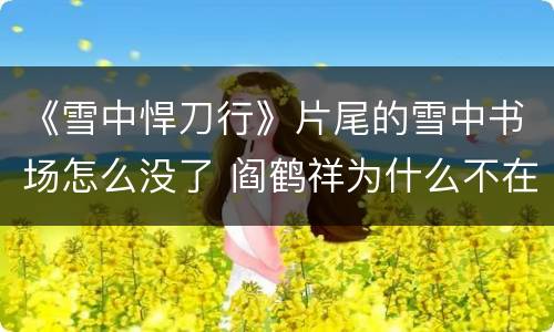 《雪中悍刀行》片尾的雪中书场怎么没了 阎鹤祥为什么不在剧尾说书