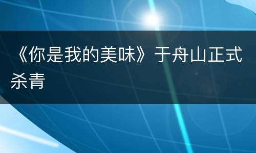 《你是我的美味》于舟山正式杀青