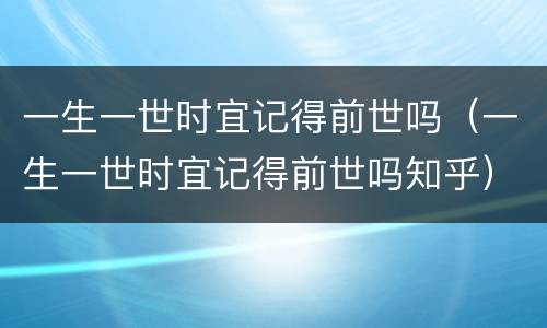 一生一世时宜记得前世吗（一生一世时宜记得前世吗知乎）