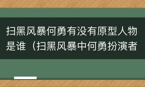 扫黑风暴何勇有没有原型人物是谁（扫黑风暴中何勇扮演者是谁）