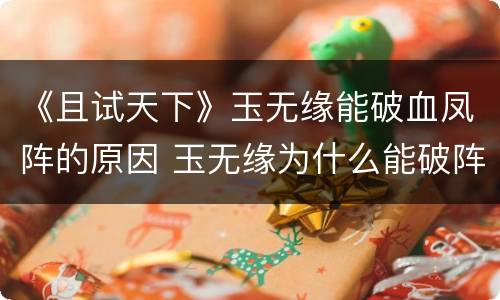 《且试天下》玉无缘能破血凤阵的原因 玉无缘为什么能破阵