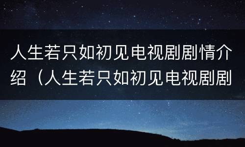 人生若只如初见电视剧剧情介绍（人生若只如初见电视剧剧情介绍全集）