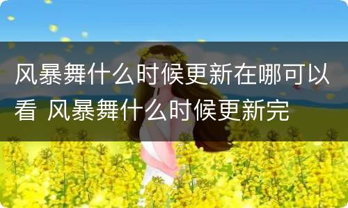 风暴舞什么时候更新在哪可以看 风暴舞什么时候更新完
