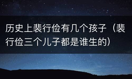 历史上裴行俭有几个孩子（裴行俭三个儿子都是谁生的）