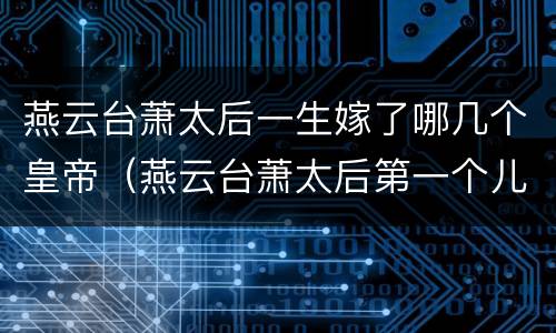 燕云台萧太后一生嫁了哪几个皇帝（燕云台萧太后第一个儿子）
