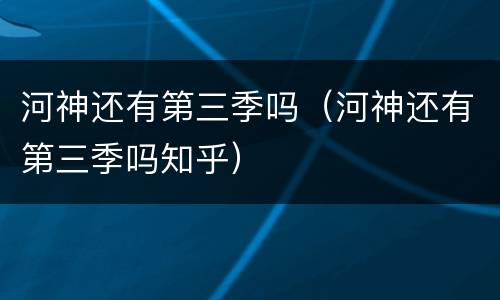 河神还有第三季吗（河神还有第三季吗知乎）