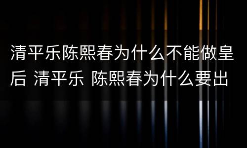 清平乐陈熙春为什么不能做皇后 清平乐 陈熙春为什么要出宫