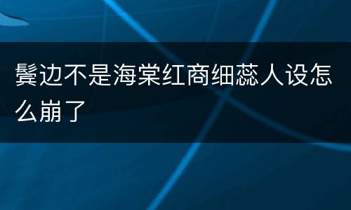 鬓边不是海棠红商细蕊人设怎么崩了