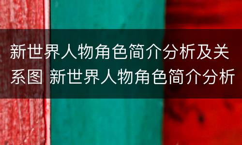新世界人物角色简介分析及关系图 新世界人物角色简介分析及关系图表