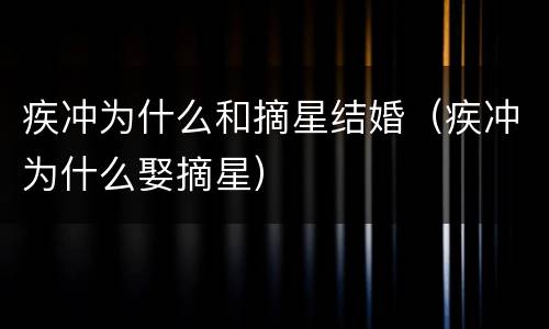 疾冲为什么和摘星结婚（疾冲为什么娶摘星）