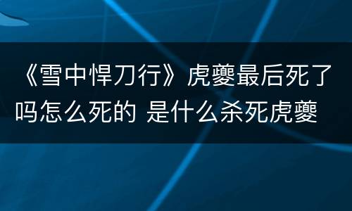 《雪中悍刀行》虎夔最后死了吗怎么死的 是什么杀死虎夔