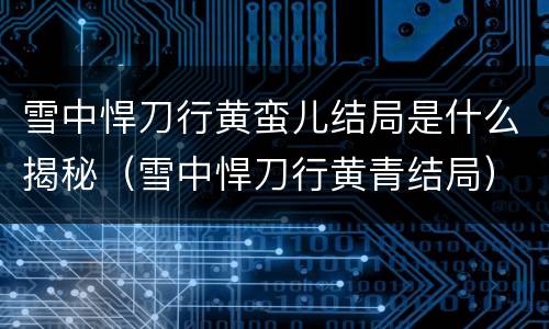 雪中悍刀行黄蛮儿结局是什么揭秘（雪中悍刀行黄青结局）
