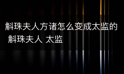 斛珠夫人方诸怎么变成太监的 斛珠夫人 太监