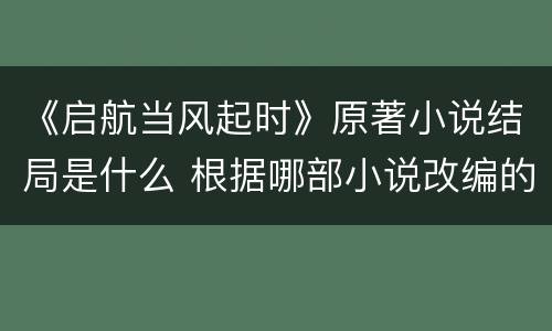 《启航当风起时》原著小说结局是什么 根据哪部小说改编的